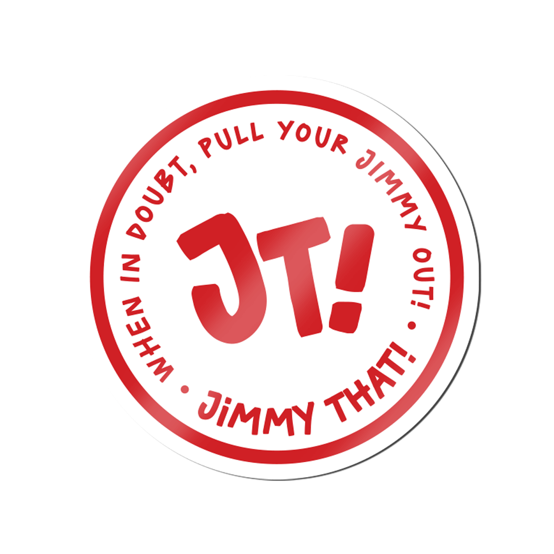 Round JT! sticker with 'When in doubt, pull your Jimmy out' around the edge